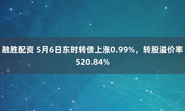 融胜配资 5月6日东时转债上涨0.99%，转股溢价率520.84%