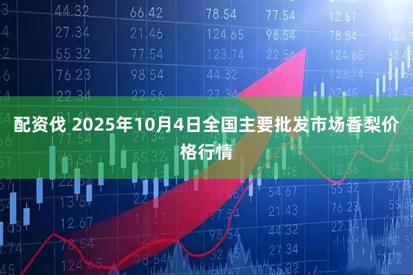 配资伐 2025年10月4日全国主要批发市场香梨价格行情