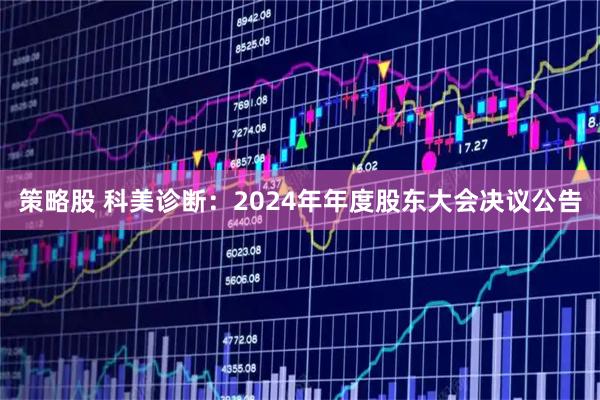 策略股 科美诊断：2024年年度股东大会决议公告