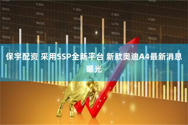 保宇配资 采用SSP全新平台 新款奥迪A4最新消息曝光