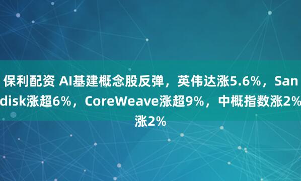 保利配资 AI基建概念股反弹，英伟达涨5.6%，Sandisk涨超6%，CoreWeave涨超9%，中概指数涨2%