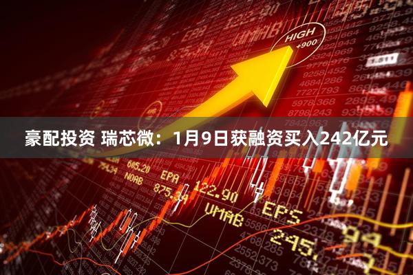 豪配投资 瑞芯微：1月9日获融资买入242亿元
