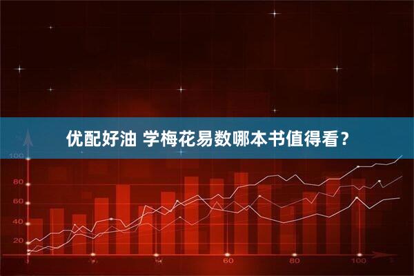 优配好油 学梅花易数哪本书值得看？