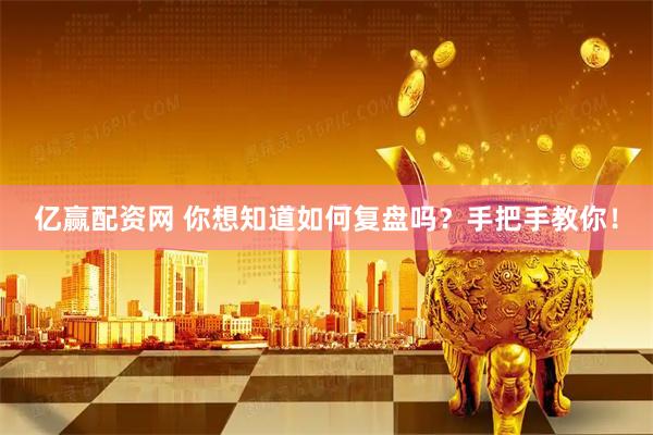 亿赢配资网 你想知道如何复盘吗？手把手教你！
